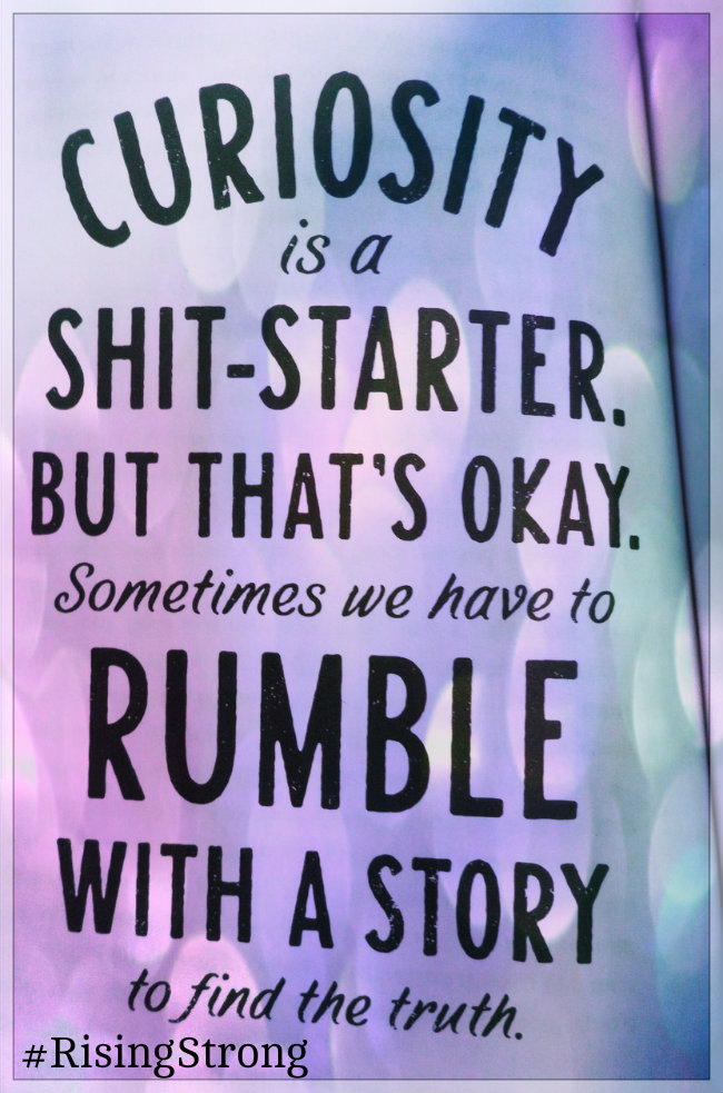 <img src="/files/posts for blog/2015/August 2015/curiousity is a shit starter brown.jpg" alt="Curiosity is a shit-starter. But that" s="" okay.="" sometimes="" we="" have="" to="" rumble="" with="" a="" story="" find="" the="" truth.="" quote="" from="" rising="" strong="" by="" brené="" brown'="">